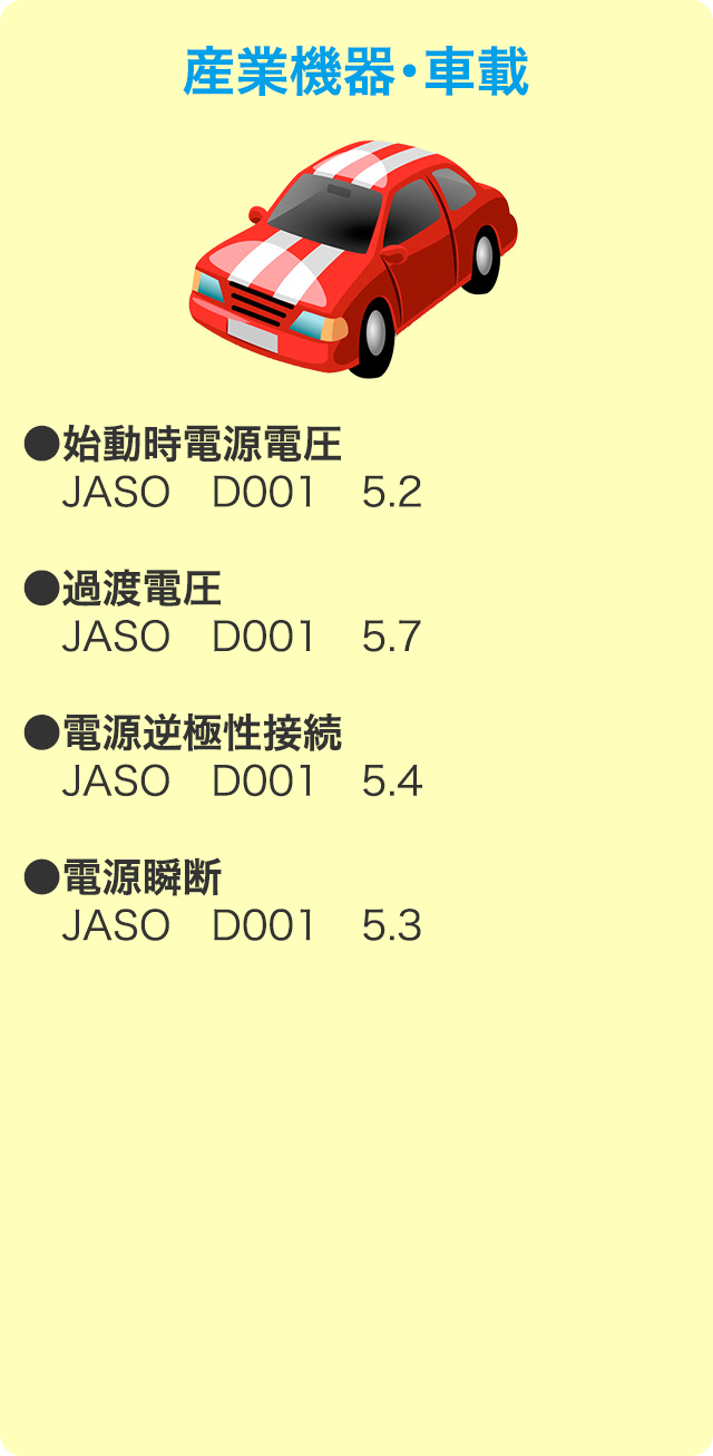 産業機械・車載　●始動時電源電圧 JASO D001 5.2　●過渡電圧 JASO D001 5.7　●電源逆極性接続 JASO D001 5.4　●電源瞬断 JASO D001 5.3